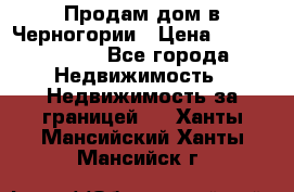 Продам дом в Черногории › Цена ­ 12 800 000 - Все города Недвижимость » Недвижимость за границей   . Ханты-Мансийский,Ханты-Мансийск г.